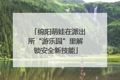 绵阳萌娃在派出所“游乐园”里解锁安全新技能