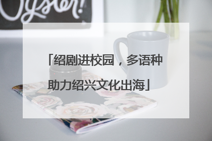 绍剧进校园，多语种助力绍兴文化出海