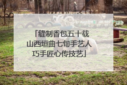 缝制香包五十载 山西垣曲七旬手艺人巧手匠心传技艺