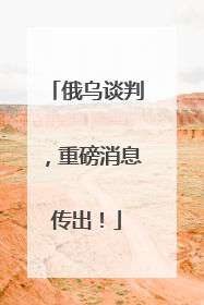 俄乌谈判，重磅消息传出！