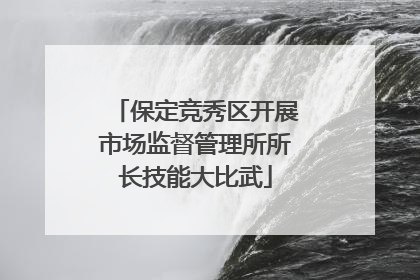 保定竞秀区开展市场监督管理所所长技能大比武