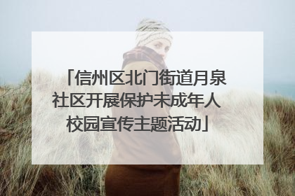 信州区北门街道月泉社区开展保护未成年人校园宣传主题活动