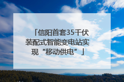 信阳首套35千伏装配式智能变电站实现“移动供电”