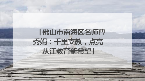 佛山市南海区名师曹秀娟：千里支教，点亮从江教育新希望