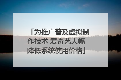为推广普及虚拟制作技术 爱奇艺大幅降低系统使用价格
