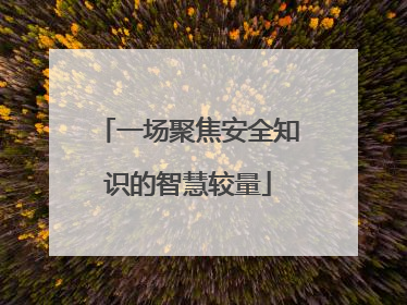 一场聚焦安全知识的智慧较量