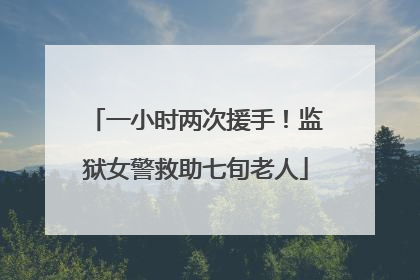 一小时两次援手！监狱女警救助七旬老人