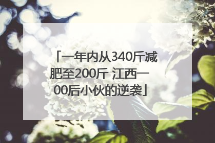 一年内从340斤减肥至200斤 江西一00后小伙的逆袭