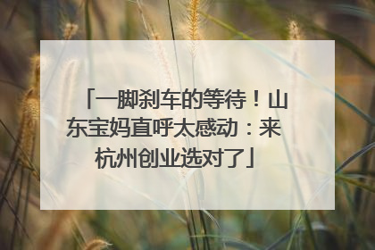 一脚刹车的等待！山东宝妈直呼太感动：来杭州创业选对了