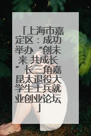 上海市嘉定区：成功举办“创未来 共成长”长三角嘉昆太退役大学生士兵就业创业论坛