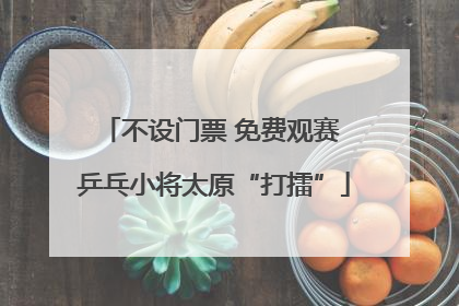 不设门票 免费观赛 乒乓小将太原“打擂”