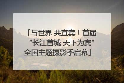 与世界 共宜宾！首届“长江首城 天下为宾”全国主题摄影季启幕