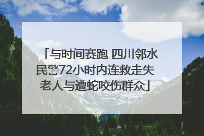 与时间赛跑 四川邻水民警72小时内连救走失老人与遭蛇咬伤群众