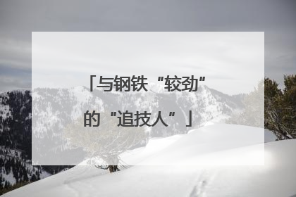 与钢铁“较劲”的“追技人”
