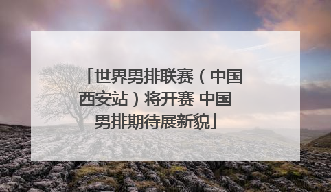 世界男排联赛（中国西安站）将开赛 中国男排期待展新貌
