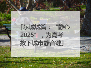 东城城管：“静心2025”，为高考按下城市静音键