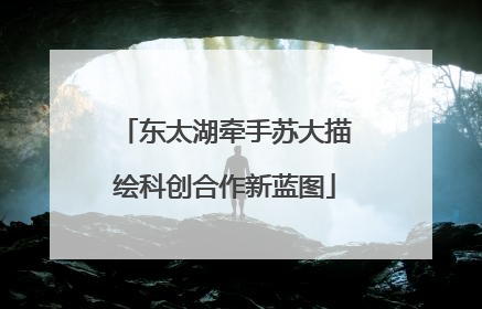 东太湖牵手苏大描绘科创合作新蓝图