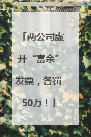 两公司虚开“富余”发票，各罚50万！