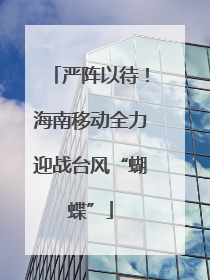严阵以待！海南移动全力迎战台风“蝴蝶”