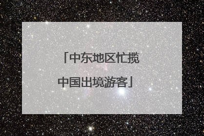 中东地区忙揽中国出境游客