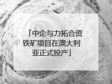 中企与力拓合资铁矿项目在澳大利亚正式投产