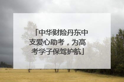 中华财险丹东中支爱心助考，为高考学子保驾护航