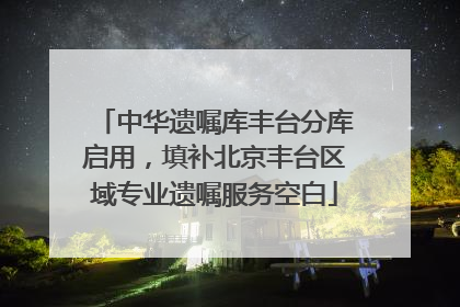 中华遗嘱库丰台分库启用，填补北京丰台区域专业遗嘱服务空白