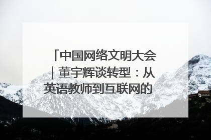 中国网络文明大会｜董宇辉谈转型：从英语教师到互联网的“秦腔”之路
