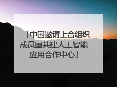 中国邀请上合组织成员国共建人工智能应用合作中心