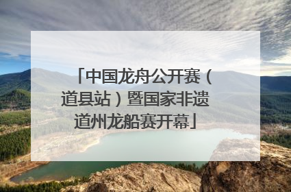 中国龙舟公开赛（道县站）暨国家非遗道州龙船赛开幕