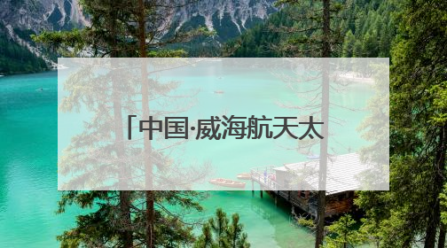 中国·威海航天太空科普展7月启幕