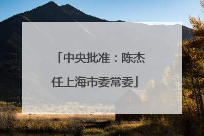 中央批准：陈杰任上海市委常委