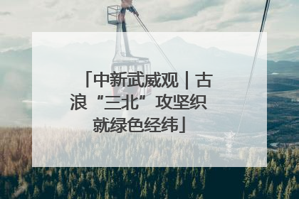 中新武威观｜古浪“三北”攻坚织就绿色经纬