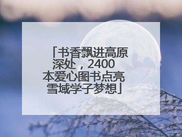 书香飘进高原深处，2400本爱心图书点亮雪域学子梦想