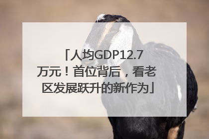 人均GDP12.7万元！首位背后，看老区发展跃升的新作为