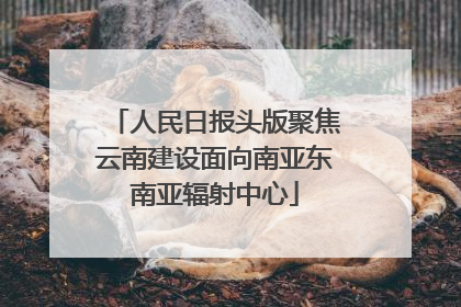 人民日报头版聚焦云南建设面向南亚东南亚辐射中心
