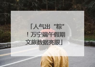人气出“粽”!万宁端午假期文旅数据亮眼