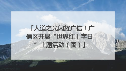 人道之光闪耀广信！广信区开展“世界红十字日”主题活动（图）