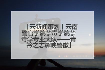 云新闻策划丨云南警官学院禁毒学院禁毒学专业大队——青衿之志辉映警徽