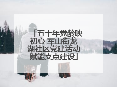 五十年党龄映初心 军山街龙湖社区党建活动赋能支点建设