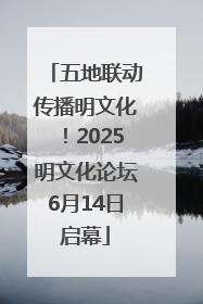 五地联动传播明文化！2025明文化论坛6月14日启幕