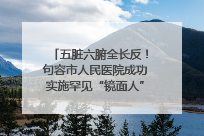 五脏六腑全长反！句容市人民医院成功实施罕见“镜面人”肝癌根治术
