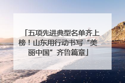 五项先进典型名单齐上榜！山东用行动书写“美丽中国”齐鲁篇章