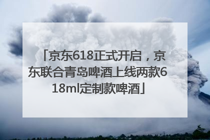 京东618正式开启，京东联合青岛啤酒上线两款618ml定制款啤酒