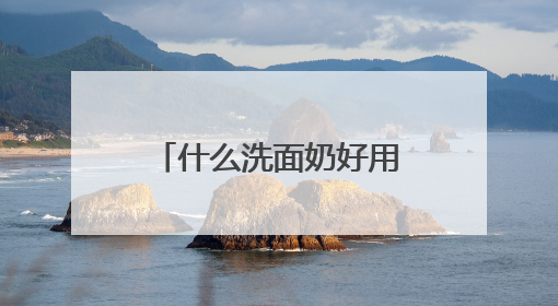 什么洗面奶好用？公认十大好用洗面奶品牌推荐，口碑爆棚！