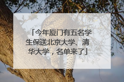 今年厦门有五名学生保送北京大学、清华大学，名单来了