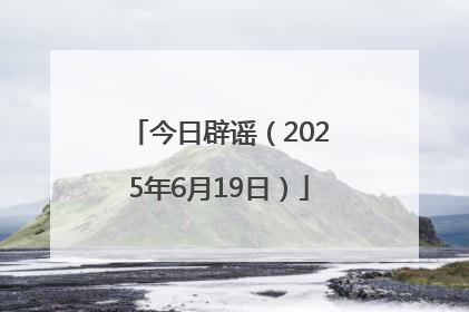 今日辟谣（2025年6月19日）
