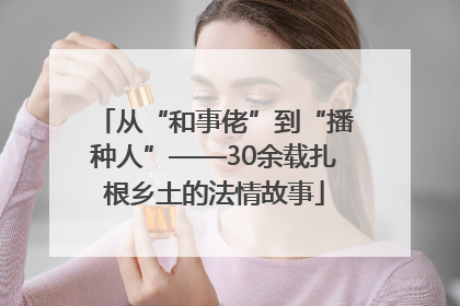 从“和事佬”到“播种人”——30余载扎根乡土的法情故事