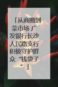 从商圈到菜市场 广发银行长沙人民路支行积极守护群众“钱袋子”