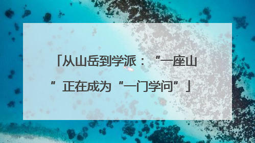 从山岳到学派：“一座山”正在成为“一门学问”